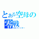 とある空母の零戦（ゼロファイター）