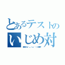 とあるテストのいじめ対象（【愛佳さん】＼＿（・ω・｀）ココ重要！）