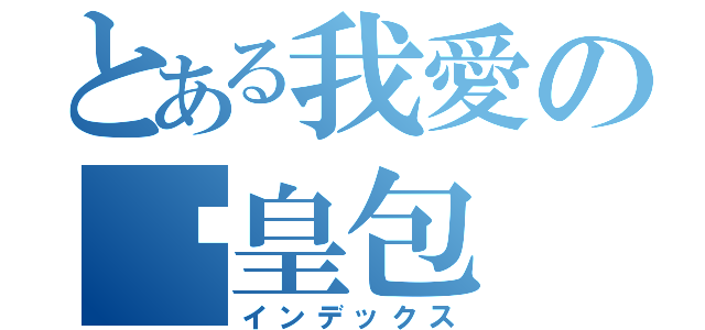 とある我愛の奶皇包（インデックス）