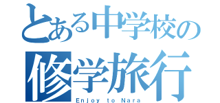 とある中学校の修学旅行（Ｅｎｊｏｙ ｔｏ Ｎａｒａ）