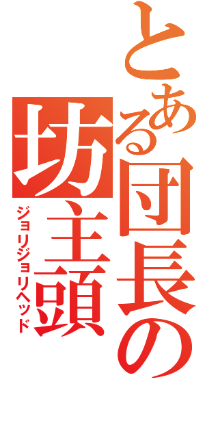 とある団長の坊主頭（ジョリジョリヘッド）