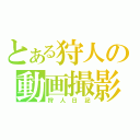 とある狩人の動画撮影（狩人日記）