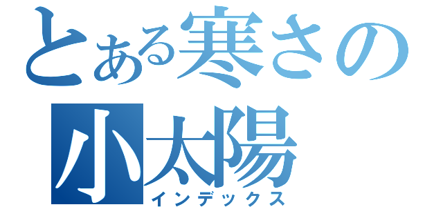 とある寒さの小太陽（インデックス）