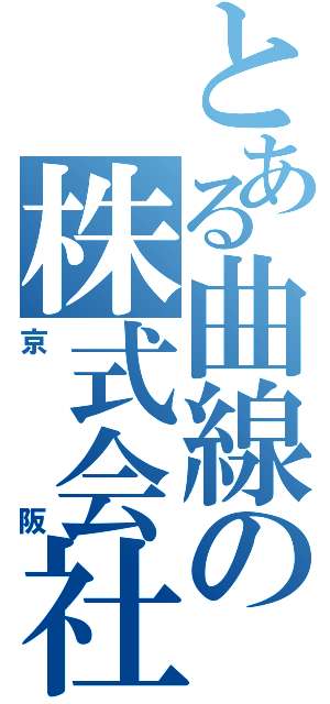 とある曲線の株式会社（京阪）