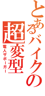 とあるバイクの超変型（電人ザボーガー）