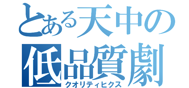 とある天中の低品質劇（クオリティヒクス）