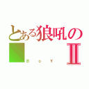 とある狼吼の    無悔Ⅱ（ＢｏＹ）