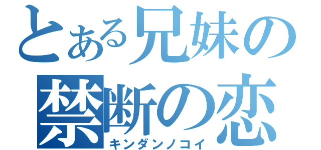 とある兄妹の禁断の恋（キンダンノコイ）