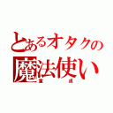 とあるオタクの魔法使い（童貞）