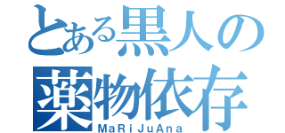 とある黒人の薬物依存（ＭａＲｉＪｕＡｎａ）