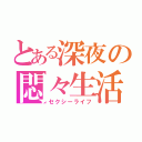 とある深夜の悶々生活（セクシーライフ）