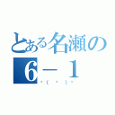 とある名瀬の６－１（٩（ ᐛ ）و）