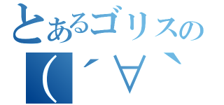 とあるゴリスの（´∀｀）（）