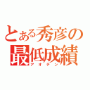 とある秀彦の最低成績（アオテン）