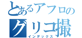 とあるアフロのグリコ撮影（インデックス）