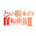 とある根本の自転車旅Ⅱ（ヘルメット）