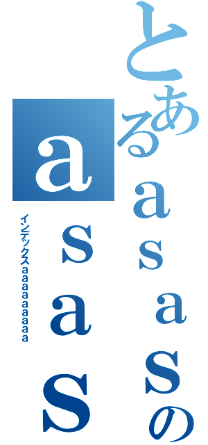 とあるａｓａｓのａｓａｓａｓ（インデックスａａａａａａａａａ）