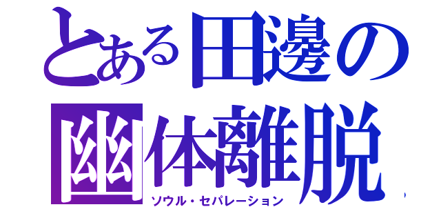 とある田邊の幽体離脱（ソウル・セパレーション）