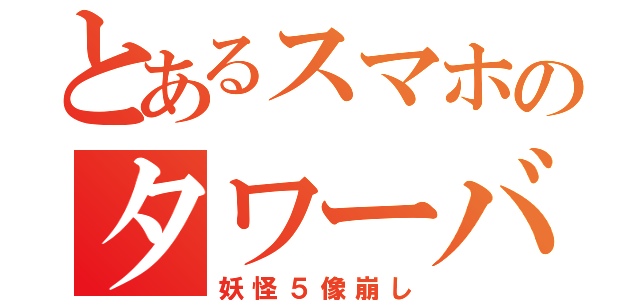 とあるスマホのタワーバ（妖怪５像崩し）