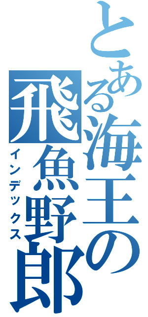 とある海王の飛魚野郎（インデックス）