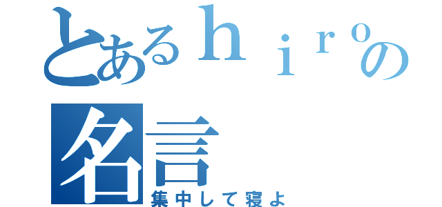 とあるｈｉｒｏｋｉの名言（集中して寝よ）