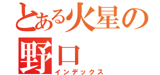 とある火星の野口（インデックス）