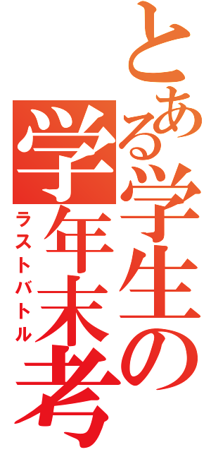 とある学生の学年末考査（ラストバトル）