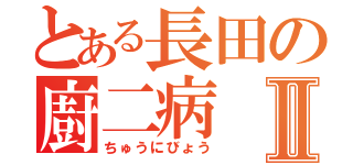 とある長田の廚二病Ⅱ（ちゅうにびょう）