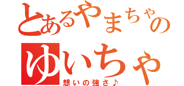 とあるやまちゃんのゆいちゃんへの（想いの強さ♪）