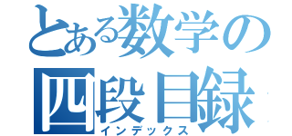 とある数学の四段目録（インデックス）