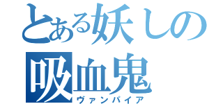 とある妖しの吸血鬼（ヴァンパイア）