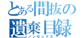 とある間抜の遺棄目録（ノンセックス）