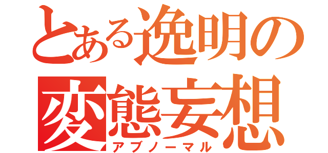 とある逸明の変態妄想（アブノーマル）