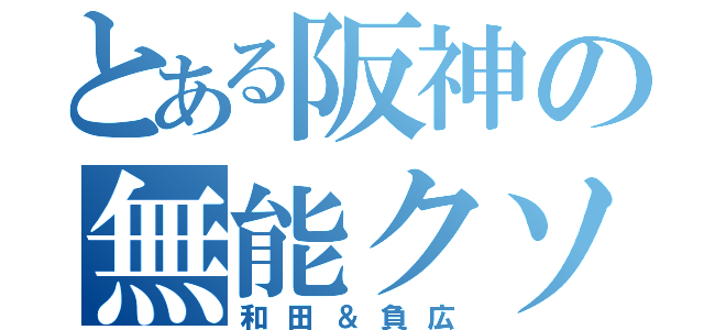 とある阪神の無能クソボケ（和田＆負広）