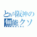 とある阪神の無能クソボケ（和田＆負広）