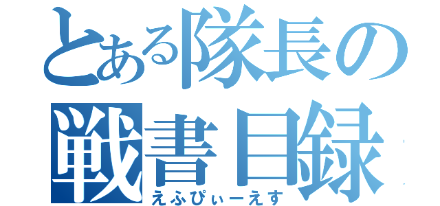 とある隊長の戦書目録（えふぴぃーえす）