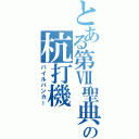 とある第Ⅶ聖典の杭打機（パイルバンカー）