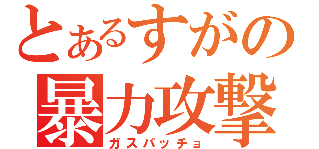 とあるすがの暴力攻撃（ガスパッチョ）