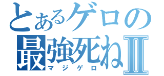 とあるゲロの最強死ねⅡ（マジゲロ）