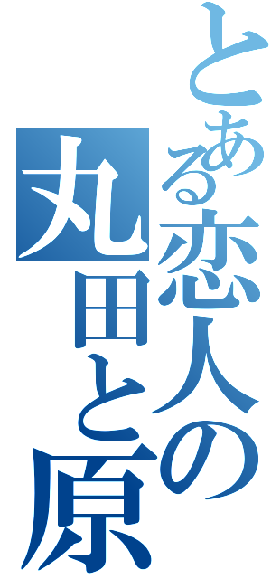 とある恋人の丸田と原（）