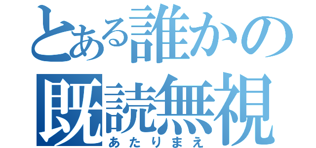 とある誰かの既読無視（あたりまえ）