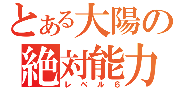 とある大陽の絶対能力（レベル６）