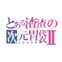 とある渣渣の次元胃袋Ⅱ（ＹＯＧＵＮ）