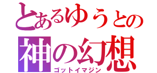 とあるゆうとの神の幻想（ゴットイマジン）