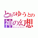 とあるゆうとの神の幻想（ゴットイマジン）