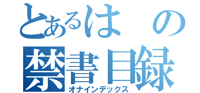 とあるはの禁書目録（オナインデックス）