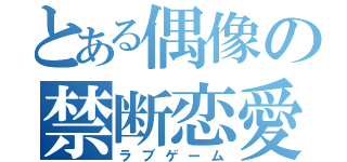 とある偶像の禁断恋愛（ラブゲーム）