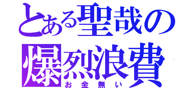 とある聖哉の爆烈浪費（お金無い）