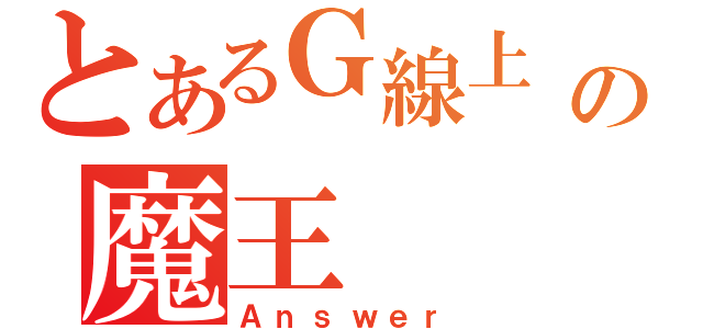 とあるＧ線上 の魔王（Ａｎｓｗｅｒ）