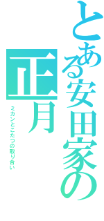 とある安田家の正月（ミカンとこたつの取り合い）